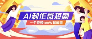 AI制作微短剧实操教程，今年最大风口一个视频100W播放量，附详细实操+变现计划-吾藏分享