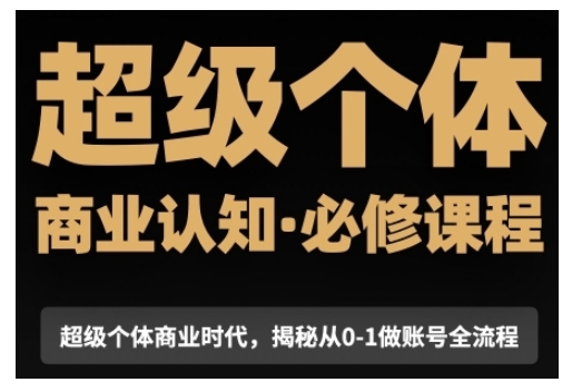 超级个体商业认知觉醒视频课，商业认知·必修课程揭秘从0-1账号全流程-吾藏分享