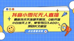 抖音小雪花无人直播，0粉开播，不违规不限流，新手单号可日入400+，长久稳定-吾藏分享