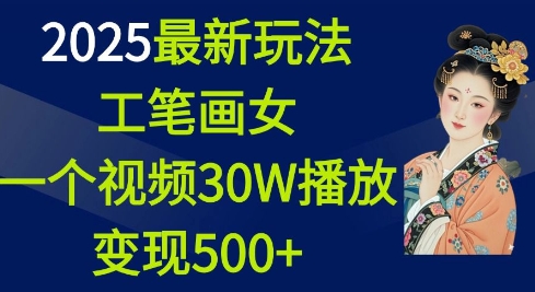 2025最新玩法，工笔画美女，一个视频30万播放变现500+-吾藏分享