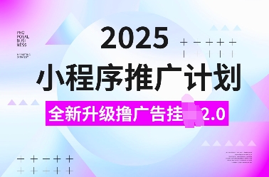 2025小程序推广计划，全新升级撸广告挂JI2.0玩法，日入多张，小白可做-吾藏分享