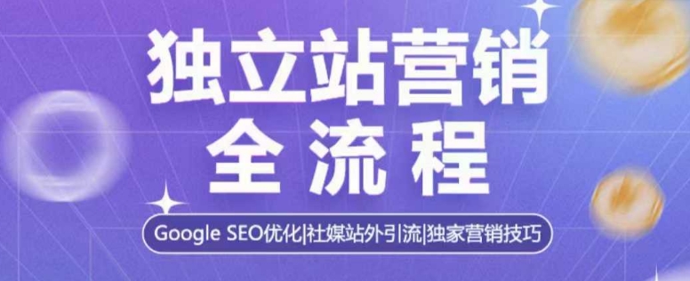 独立站营销全流程，Google SEO优化，社媒站外引流，独家营销技巧-吾藏分享