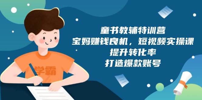 童书教辅特训营：宝妈赚钱良机，短视频实操，提升转化率，打造爆款账号（附287G资料）-吾藏分享