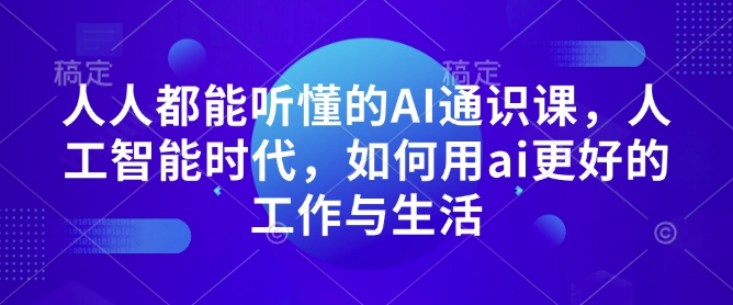 人人都能听懂的AI通识课，人工智能时代，如何用ai更好的工作与生活-吾藏分享