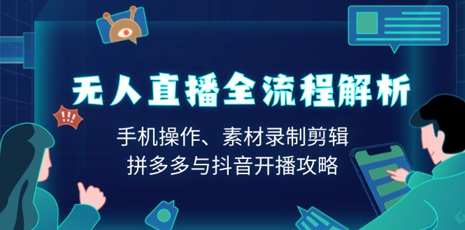 无人直播全流程解析：手机操作、素材录制剪辑、拼多多与抖音开播攻略-吾藏分享