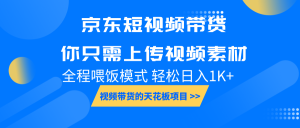 京东短视频带货， 你只需上传视频素材轻松日入1000+， 小白宝妈轻松上手-吾藏分享