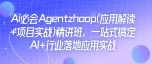 Ai必会Agent(应用解读+项目实战)精讲班，一站式搞定AI+行业落地应用实战-吾藏分享