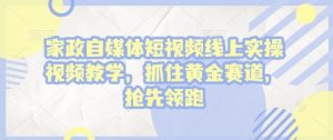 家政自媒体短视频线上实操视频教学，抓住黄金赛道，抢先领跑!-吾藏分享