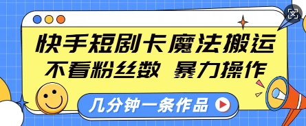 快手短剧卡魔法搬运，不看粉丝数，暴力操作，几分钟一条作品，小白也能快速上手-吾藏分享