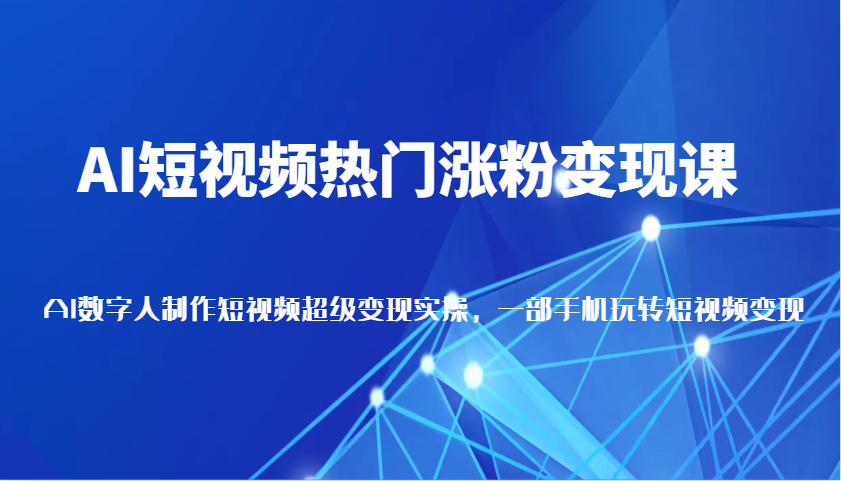 AI短视频热门涨粉变现课，AI数字人制作短视频超级变现实操，一部手机玩转短视频变现-吾藏分享