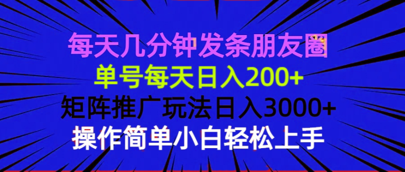 每天几分钟发条朋友圈 单号每天日入200+ 矩阵推广玩法日入3000+ 操作简…-吾藏分享